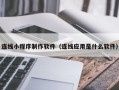 滦南连线小程序制作软件（连线应用是什么软件）