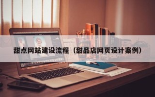 滦南甜点网站建设流程（甜品店网页设计案例）