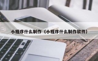滦南小程序什么制作（小程序什么制作软件）