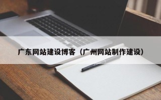 滦南广东网站建设博客（广州网站制作建设）