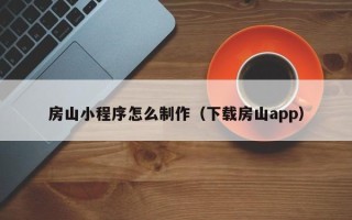 滦南房山小程序怎么制作（下载房山app）