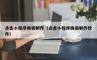 滦南点击小程序换装制作（点击小程序换装制作软件）