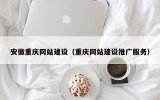 滦南安徽重庆网站建设（重庆网站建设推广服务）