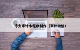 滦南淳安审计小程序制作（审计微信）