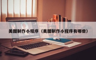 滦南美图制作小程序（美图制作小程序有哪些）