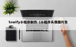 滦南towify小程序制作（小程序头像图片生成）