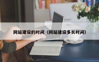 滦南网站建设的时间（网站建设多长时间）